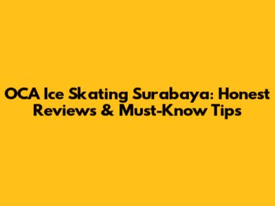 OCA Ice Skating Surabaya: Honest Reviews & Must-Know Tips