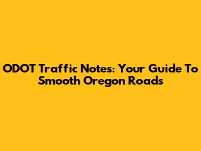 ODOT Traffic Notes: Your Guide To Smooth Oregon Roads