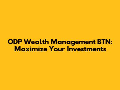 ODP Wealth Management BTN: Maximize Your Investments