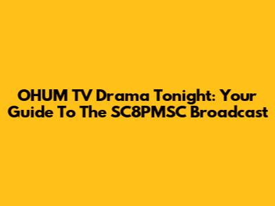OHUM TV Drama Tonight: Your Guide To The SC8PMSC Broadcast