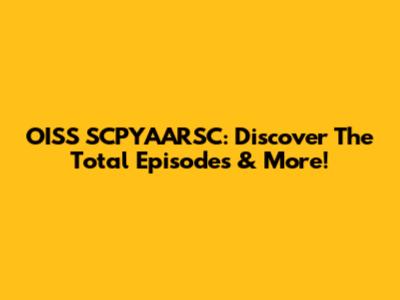 OISS SCPYAARSC: Discover The Total Episodes & More!