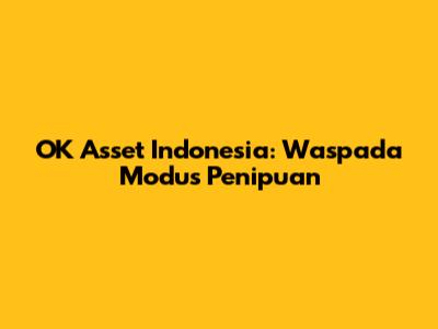 OK Asset Indonesia: Waspada Modus Penipuan