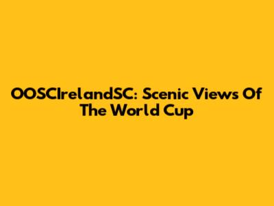 OOSCIrelandSC: Scenic Views Of The World Cup