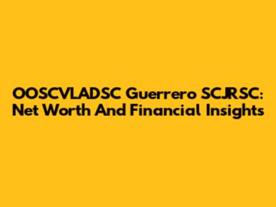 OOSCVLADSC Guerrero SCJRSC: Net Worth And Financial Insights