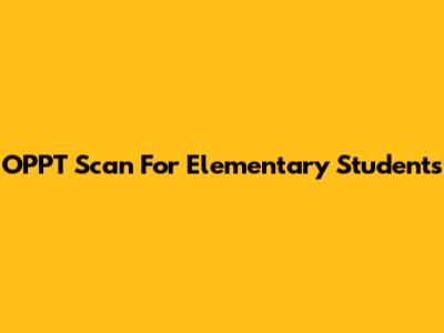 OPPT Scan For Elementary Students