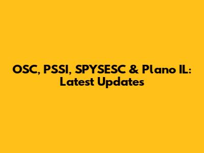 OSC, PSSI, SPYSESC & Plano IL: Latest Updates