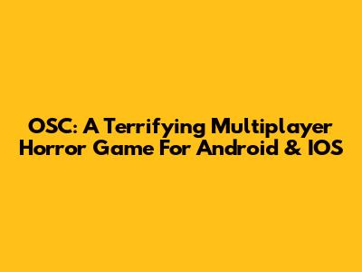 OSC: A Terrifying Multiplayer Horror Game For Android & IOS