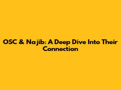 OSC & Najib: A Deep Dive Into Their Connection