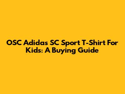 OSC Adidas SC Sport T-Shirt For Kids: A Buying Guide