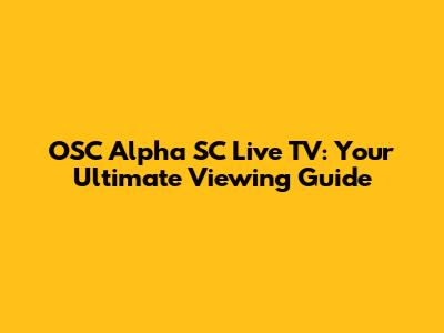 OSC Alpha SC Live TV: Your Ultimate Viewing Guide