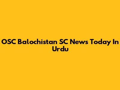 OSC Balochistan SC News Today In Urdu