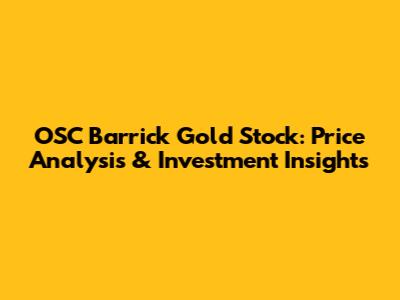 OSC Barrick Gold Stock: Price Analysis & Investment Insights