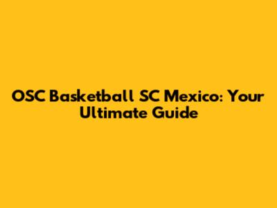 OSC Basketball SC Mexico: Your Ultimate Guide