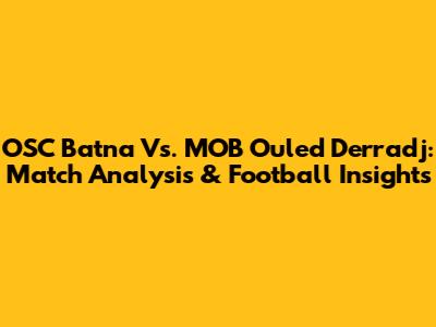 OSC Batna Vs. MOB Ouled Derradj: Match Analysis & Football Insights