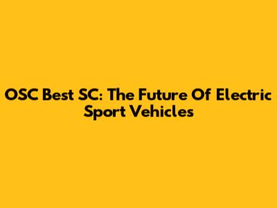 OSC Best SC: The Future Of Electric Sport Vehicles