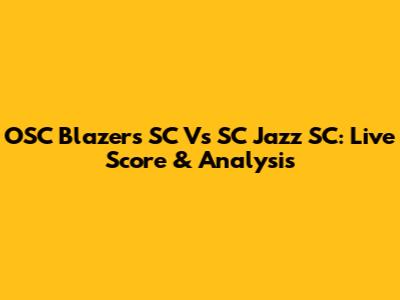 OSC Blazers SC Vs SC Jazz SC: Live Score & Analysis