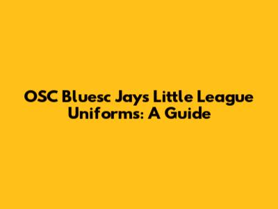 OSC Bluesc Jays Little League Uniforms: A Guide
