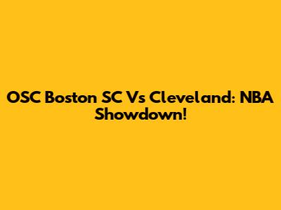 OSC Boston SC Vs Cleveland: NBA Showdown!