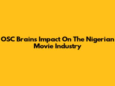 OSC Brains' Impact On The Nigerian Movie Industry