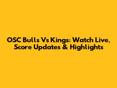 OSC Bulls Vs Kings: Watch Live, Score Updates & Highlights