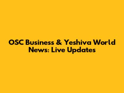 OSC Business & Yeshiva World News: Live Updates