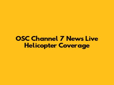 OSC Channel 7 News Live Helicopter Coverage