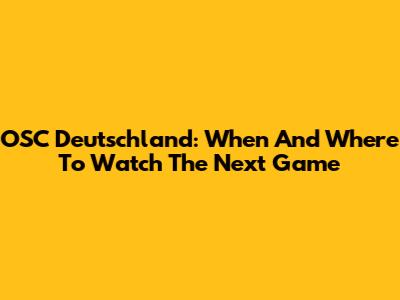 OSC Deutschland: When And Where To Watch The Next Game