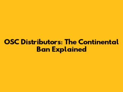 OSC Distributors: The Continental Ban Explained