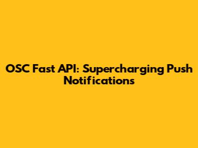 OSC Fast API: Supercharging Push Notifications