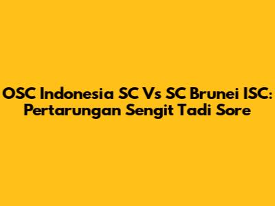 OSC Indonesia SC Vs SC Brunei ISC: Pertarungan Sengit Tadi Sore