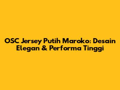 OSC Jersey Putih Maroko: Desain Elegan & Performa Tinggi