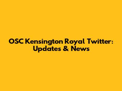 OSC Kensington Royal Twitter: Updates & News