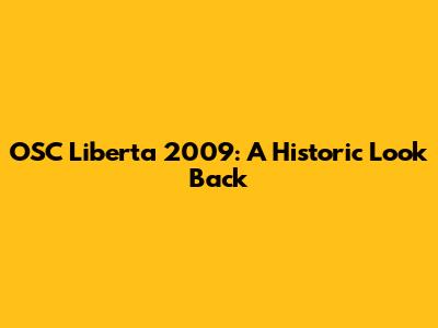 OSC Liberta 2009: A Historic Look Back
