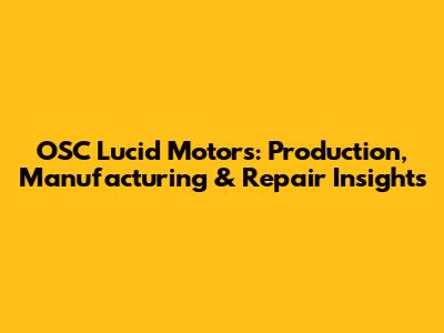 OSC Lucid Motors: Production, Manufacturing & Repair Insights