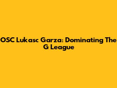 OSC Lukasc Garza: Dominating The G League