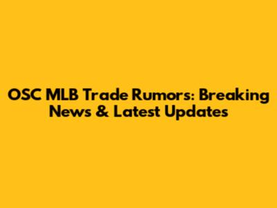 OSC MLB Trade Rumors: Breaking News & Latest Updates