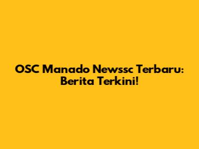 OSC Manado Newssc Terbaru: Berita Terkini!