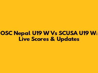 OSC Nepal U19 W Vs SCUSA U19 W: Live Scores & Updates