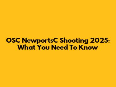 OSC NewportsC Shooting 2025: What You Need To Know