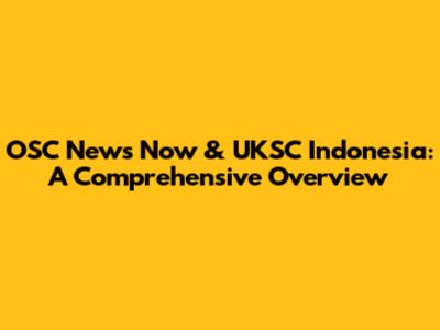 OSC News Now & UKSC Indonesia: A Comprehensive Overview