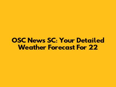 OSC News SC: Your Detailed Weather Forecast For '22