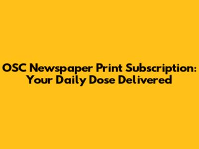 OSC Newspaper Print Subscription: Your Daily Dose Delivered