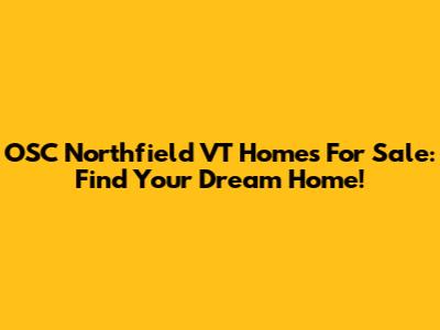OSC Northfield VT Homes For Sale: Find Your Dream Home!