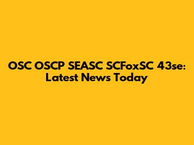 OSC OSCP SEASC SCFoxSC 43se: Latest News Today