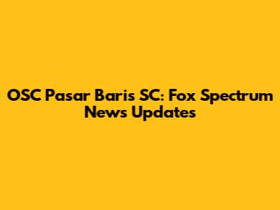 OSC Pasar Baris SC: Fox Spectrum News Updates