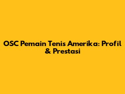 OSC Pemain Tenis Amerika: Profil & Prestasi