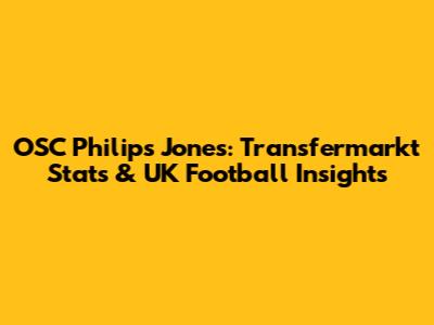 OSC Philips Jones: Transfermarkt Stats & UK Football Insights