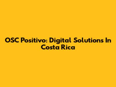 OSC Positivo: Digital Solutions In Costa Rica
