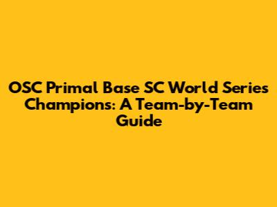 OSC Primal Base SC World Series Champions: A Team-by-Team Guide