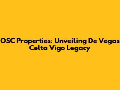 OSC Properties: Unveiling De Vega's Celta Vigo Legacy